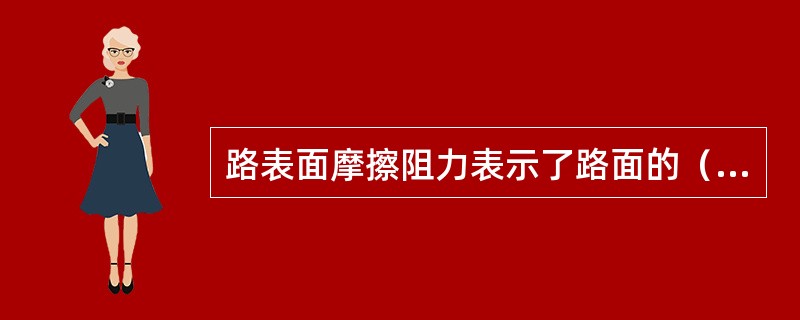 路表面摩擦阻力表示了路面的（）。