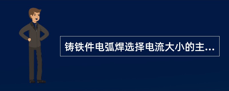 铸铁件电弧焊选择电流大小的主要依据是焊条的种类、（）和待焊裂缝在工件上的位置以及