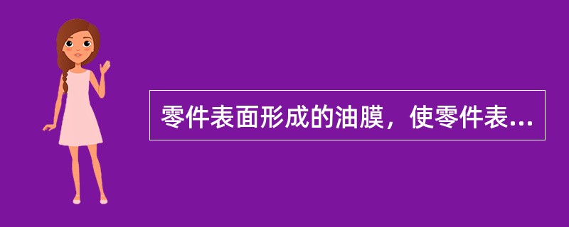 零件表面形成的油膜，使零件表面与（）隔绝，防止零件的氧化腐蚀。