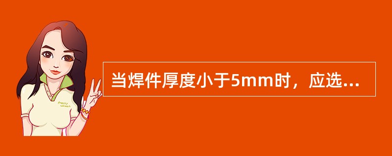 当焊件厚度小于5mm时，应选择焊丝直径为（）焊件厚度。