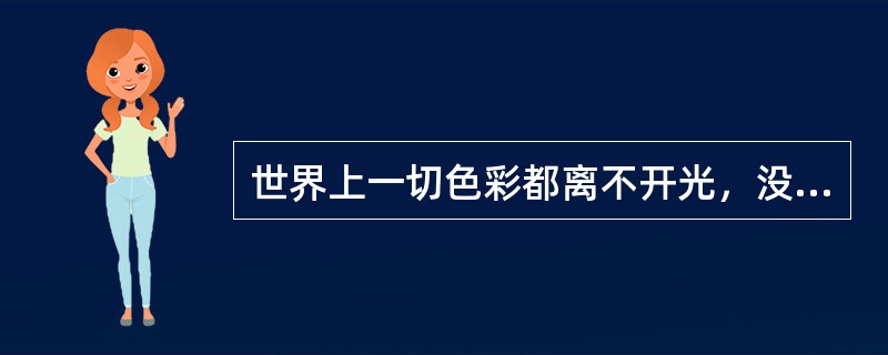 世界上一切色彩都离不开光，没有光就没有颜色。