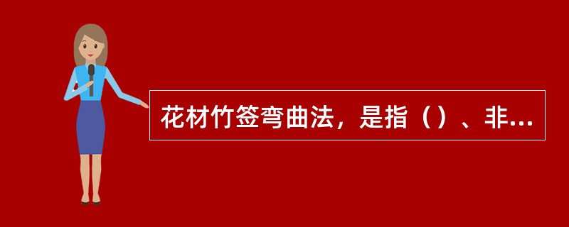 花材竹签弯曲法，是指（）、非洲菊、木贼等弯折后易复原，若用竹签串进则花枝不能复原