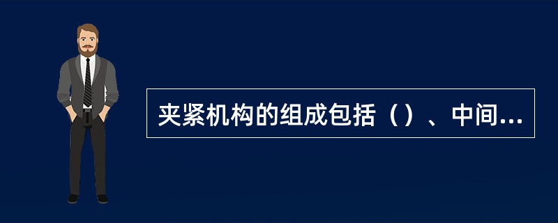 夹紧机构的组成包括（）、中间传动机构、夹紧元件。