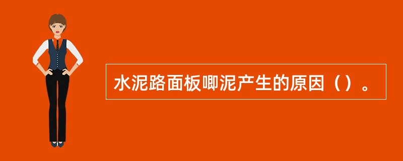 水泥路面板唧泥产生的原因（）。