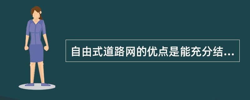 自由式道路网的优点是能充分结合自然地形，节约道路工程造价。