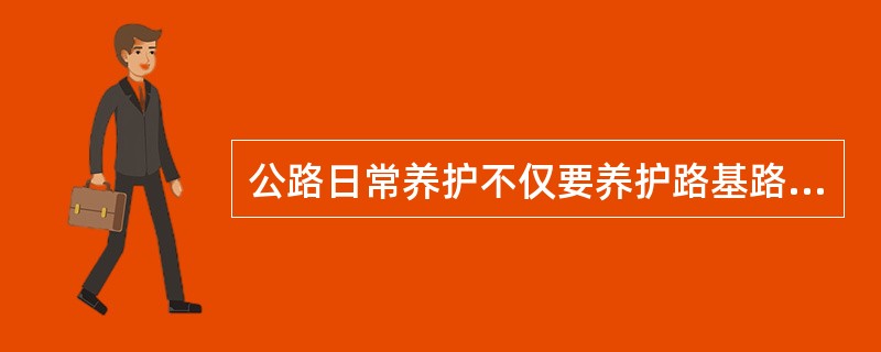公路日常养护不仅要养护路基路面、路肩和排水沟，还包括（）