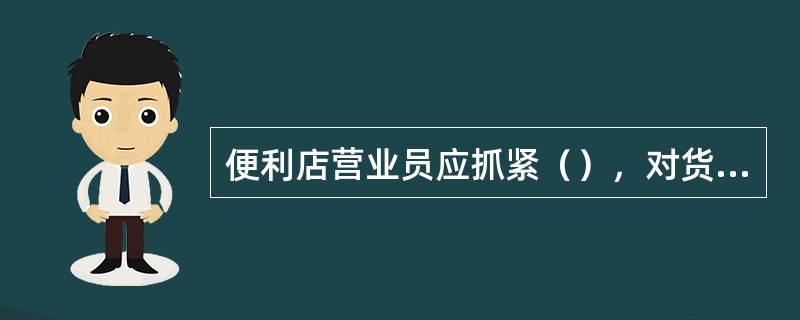 便利店营业员应抓紧（），对货架上的商品及时整理、码放、分类、补充。