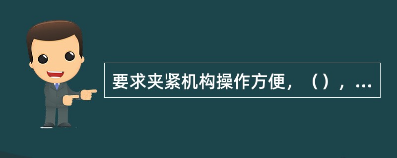 要求夹紧机构操作方便，（），省力，安全可靠。