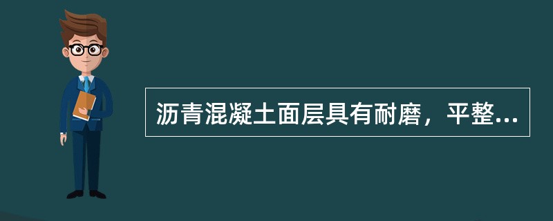 沥青混凝土面层具有耐磨，平整，不渗水，噪声小，灰尘少和养护方便等优点。