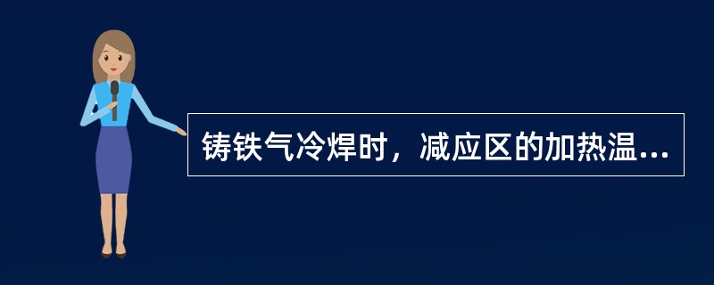 铸铁气冷焊时，减应区的加热温度不得高于（）℃，，以免使该区机械强度下降。