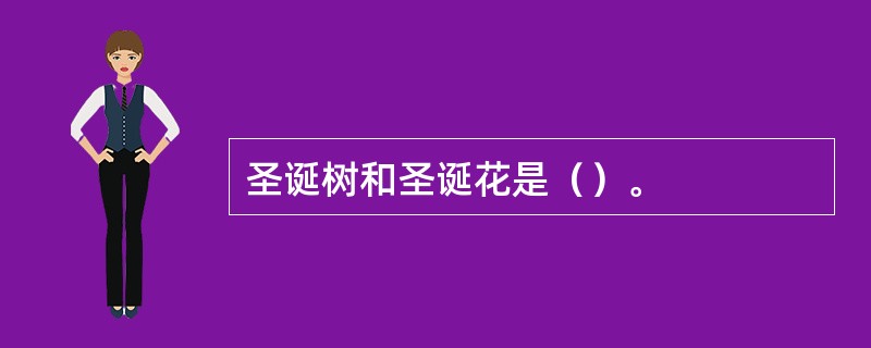 圣诞树和圣诞花是（）。