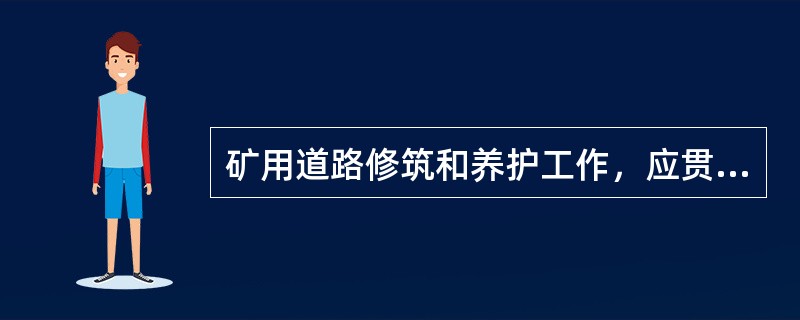 矿用道路修筑和养护工作，应贯彻“用车先修路，（）”。