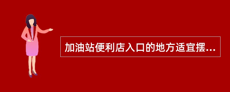 加油站便利店入口的地方适宜摆放（）。