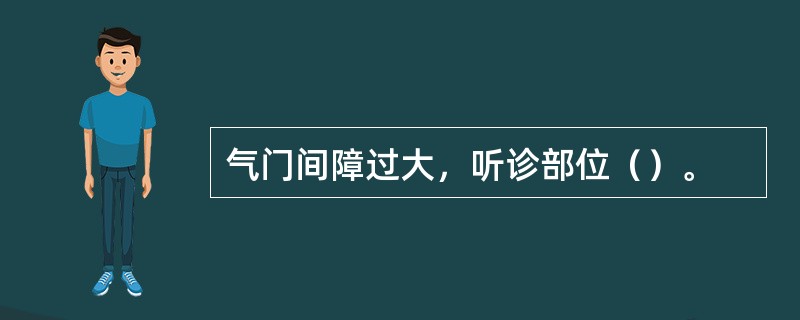 气门间障过大，听诊部位（）。