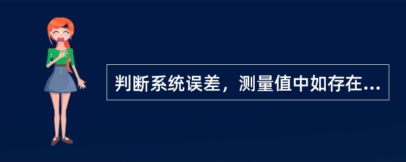 判断系统误差，测量值中如存在（），用修正法消除