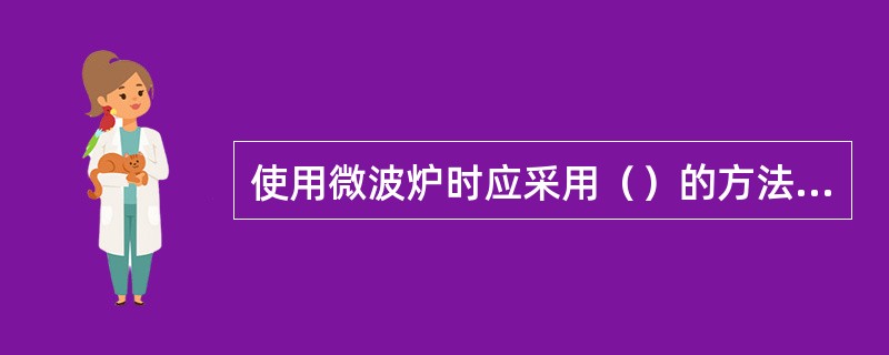 使用微波炉时应采用（）的方法，以保持水分。