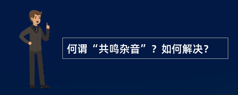 何谓“共鸣杂音”？如何解决？