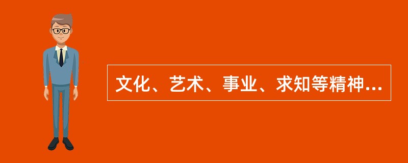 文化、艺术、事业、求知等精神心理上的需要，属二次欲求。