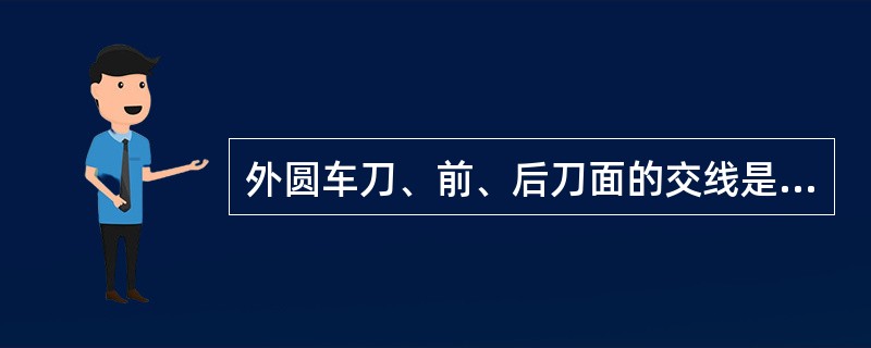 外圆车刀、前、后刀面的交线是（）。