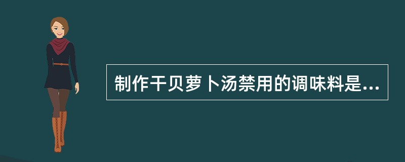 制作干贝萝卜汤禁用的调味料是（）。