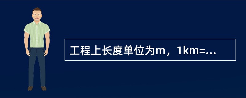 工程上长度单位为m，1km=1000m，1m=1000cm。