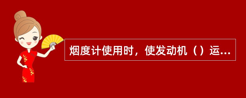 烟度计使用时，使发动机（）运动3---6秒，并用压缩空气进行清洁作业5---9秒