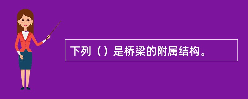 下列（）是桥梁的附属结构。