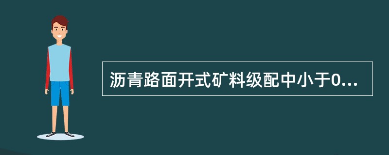 沥青路面开式矿料级配中小于0.5mm的矿料颗料含量（）。