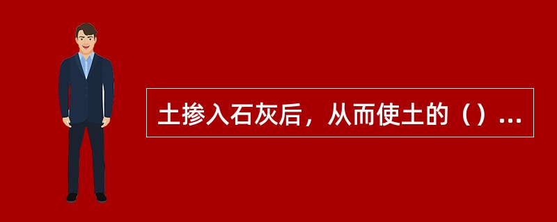 土掺入石灰后，从而使土的（）发生根本的变化。