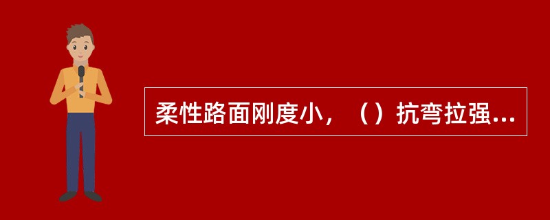 柔性路面刚度小，（）抗弯拉强度较低。