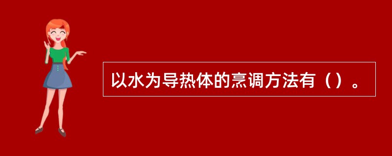 以水为导热体的烹调方法有（）。