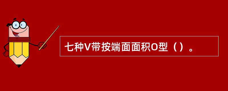 七种V带按端面面积O型（）。