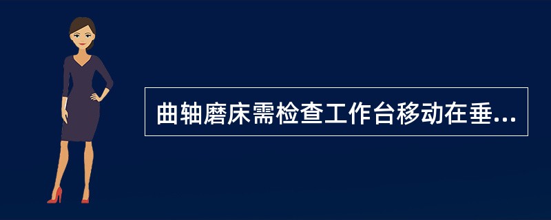 曲轴磨床需检查工作台移动在垂直平面内的（）。