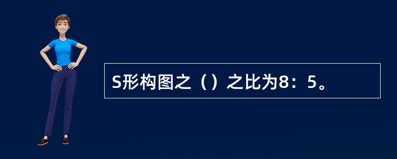 S形构图之（）之比为8：5。