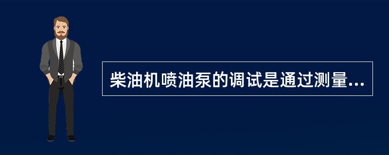 柴油机喷油泵的调试是通过测量（）进行的。