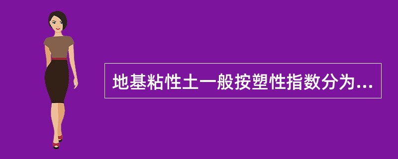 地基粘性土一般按塑性指数分为轻亚粘土、亚粘土和（）