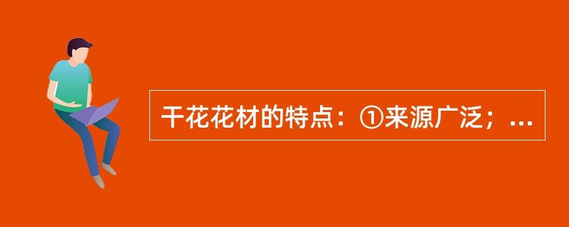 干花花材的特点：①来源广泛；②姿态自然质朴；③使用管理方便；④创作随意，应用范围