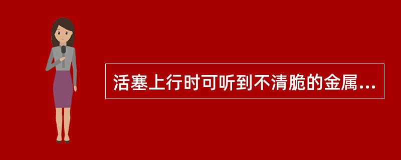 活塞上行时可听到不清脆的金属敲击声，发动机功率有明显下降、排气冒烟和进排气管口放