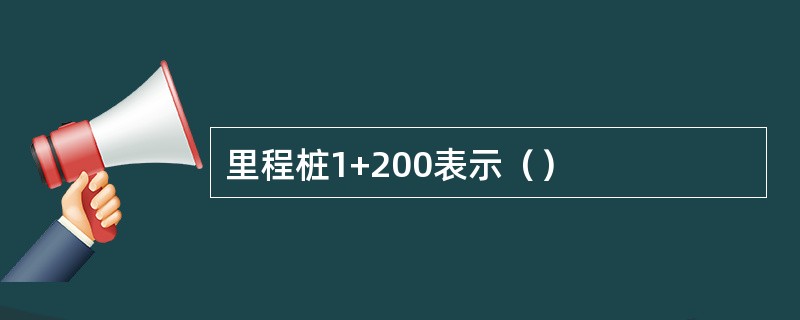 里程桩1+200表示（）