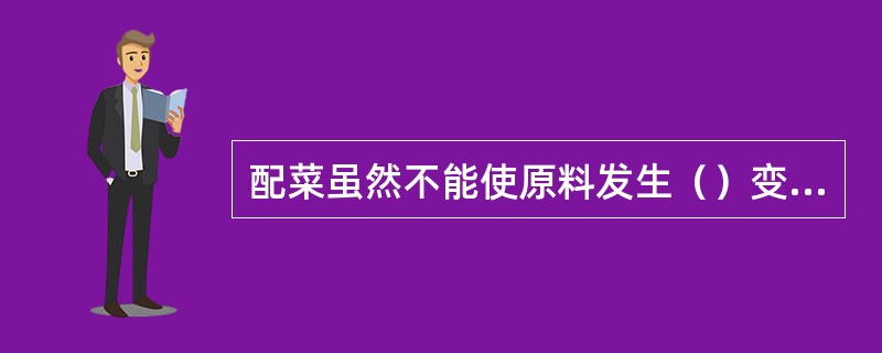 配菜虽然不能使原料发生（）变化，但是通过各种原料之间恰当的配合，对菜肴的属性均有