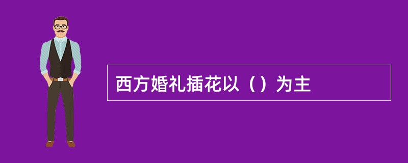 西方婚礼插花以（）为主