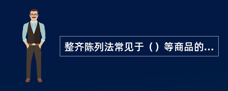 整齐陈列法常见于（）等商品的陈列。