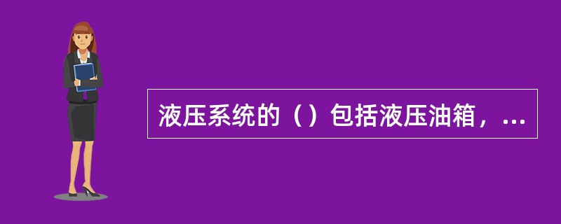 液压系统的（）包括液压油箱，滤清器、高压油管。