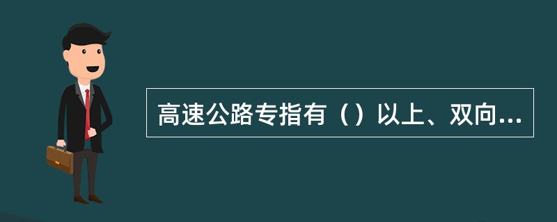 高速公路专指有（）以上、双向分隔行驶、完全控制出入口、全部采用立体交叉的公路。