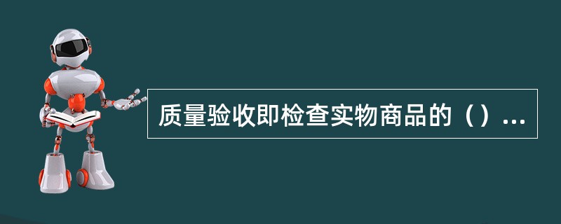 质量验收即检查实物商品的（）、保质期、包装等反映商品质量的要素是否符合企业的验收