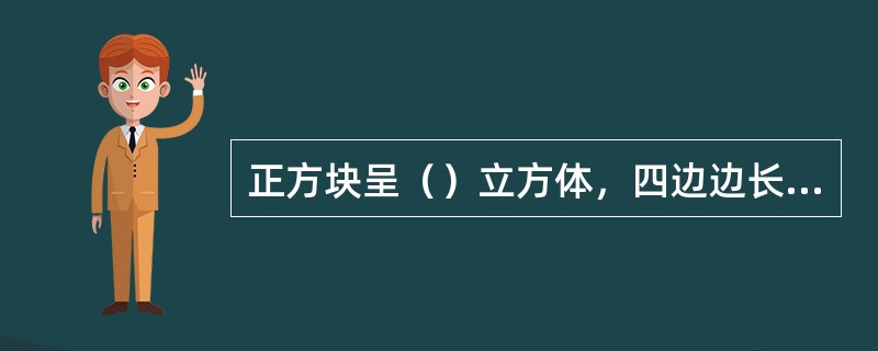 正方块呈（）立方体，四边边长均等，规格为3cm×3cm×3cm。