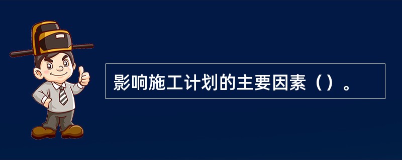 影响施工计划的主要因素（）。