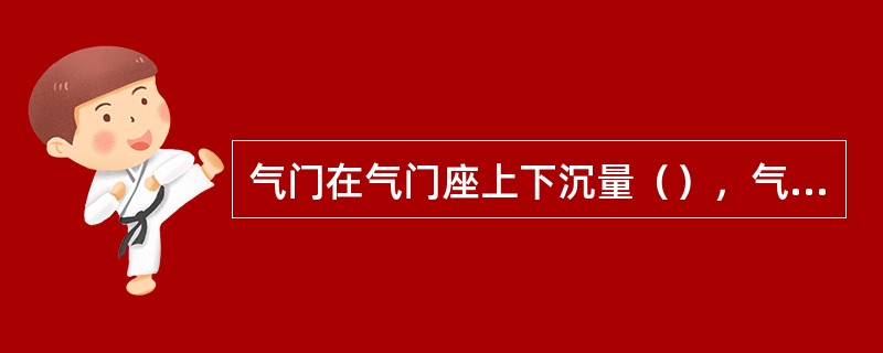 气门在气门座上下沉量（），气门开启时与活塞顶相碰，也可听到敲击声。