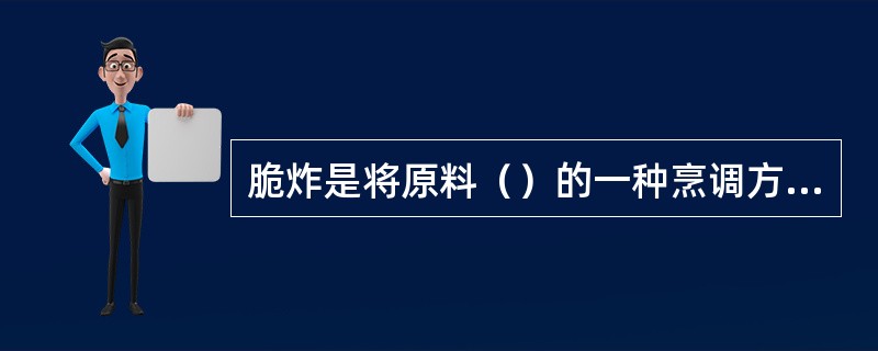 脆炸是将原料（）的一种烹调方法。