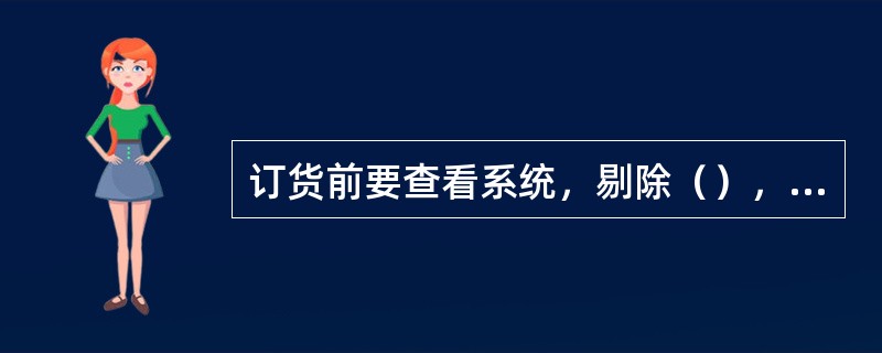 订货前要查看系统，剔除（），考虑订货量。